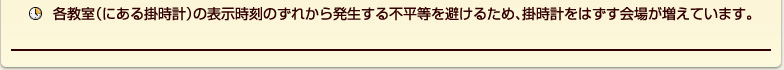 各教室（にある掛時計）の表示時刻のずれから発生する不平等を避けるため、掛時計をはずす会場が増えています。