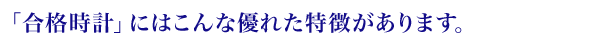 「合格時計」にはこんな優れた特徴があります。